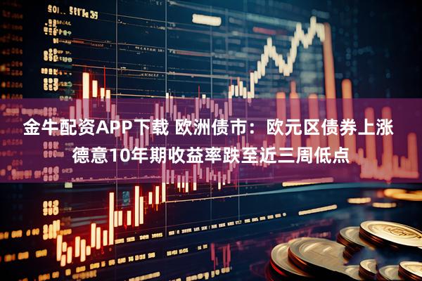 金牛配资APP下载 欧洲债市：欧元区债券上涨 德意10年期收益率跌至近三周低点