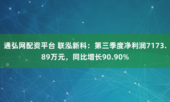 通弘网配资平台 联泓新科：第三季度净利润7173.89万元，同比增长90.90%