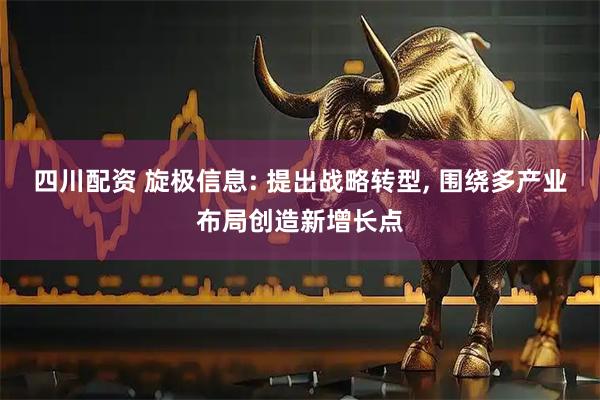 四川配资 旋极信息: 提出战略转型, 围绕多产业布局创造新增长点