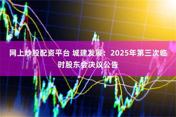网上炒股配资平台 城建发展：2025年第三次临时股东会决议公告