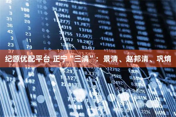 纪源优配平台 正宁“三清”：景清、赵邦清、巩焴