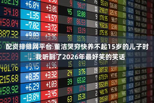 配资排排网平台 董洁哭穷快养不起15岁的儿子时，我听到了2026年最好笑的笑话