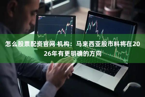 怎么股票配资官网 机构：马来西亚股市料将在2026年有更明确的方向