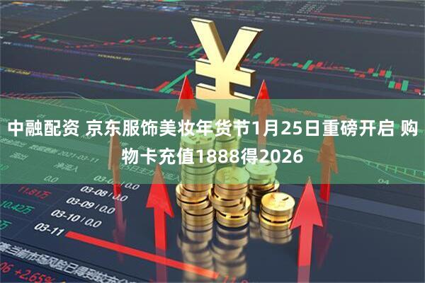 中融配资 京东服饰美妆年货节1月25日重磅开启 购物卡充值1888得2026