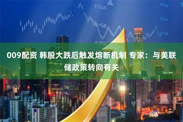 009配资 韩股大跌后触发熔断机制 专家：与美联储政策转向有关