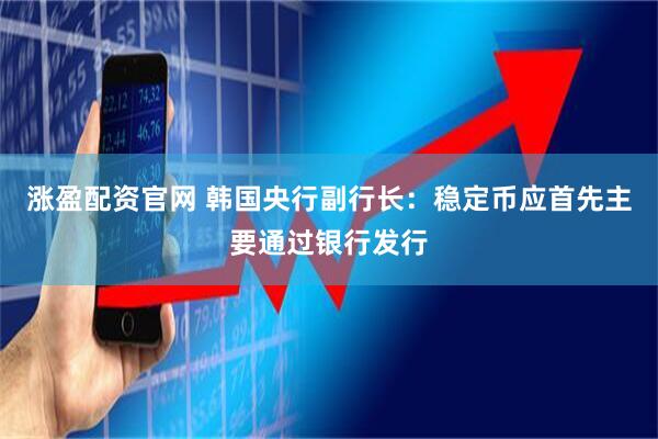 涨盈配资官网 韩国央行副行长：稳定币应首先主要通过银行发行