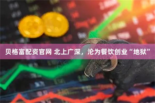 贝格富配资官网 北上广深，沦为餐饮创业“地狱”