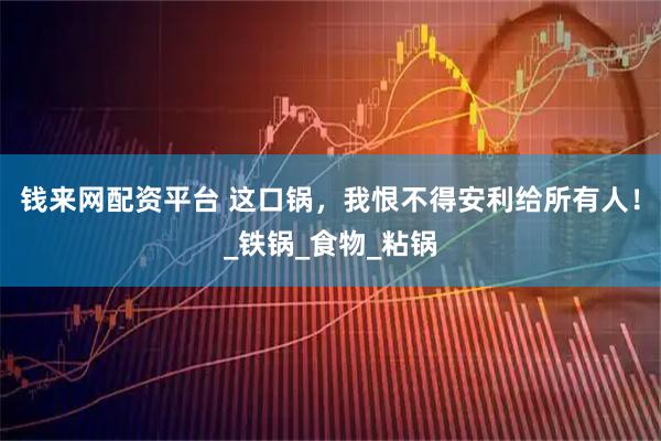 钱来网配资平台 这口锅，我恨不得安利给所有人！_铁锅_食物_粘锅