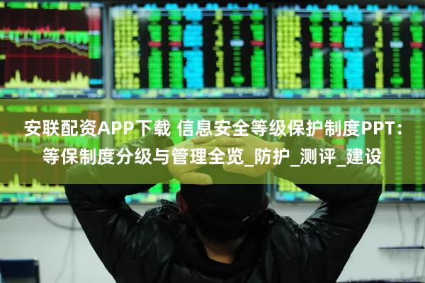 安联配资APP下载 信息安全等级保护制度PPT：等保制度分级与管理全览_防护_测评_建设