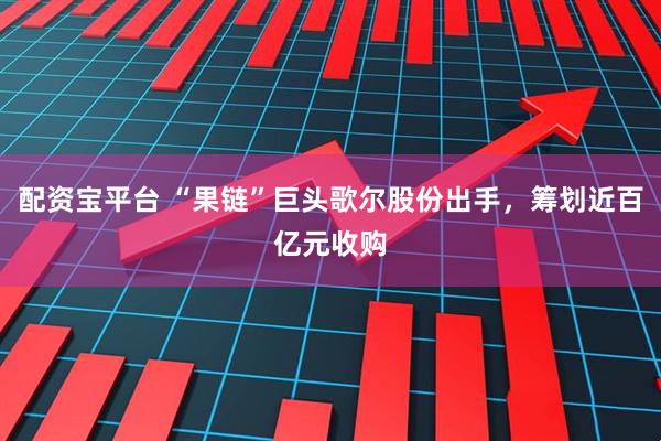 配资宝平台 “果链”巨头歌尔股份出手，筹划近百亿元收购