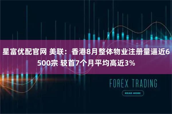 星富优配官网 美联：香港8月整体物业注册量逼近6500宗 较首7个月平均高近3%
